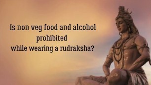 'Is non veg food and alcohol prohibited while wearing a rudraksha???'