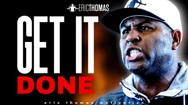 'ERIC THOMAS - GET IT DONE (POWERFUL MOTIVATIONAL VIDEO)'