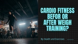 'Cardio fitness before or after weight training'